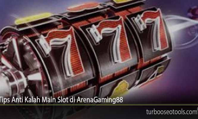 Tips Anti Kalah Main Slot di ArenaGaming88